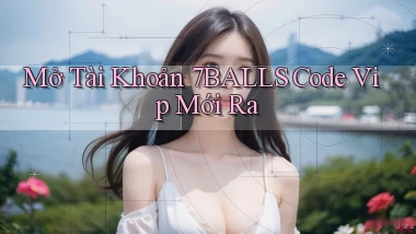 mở tài khoản 7balls code vip mới ra
