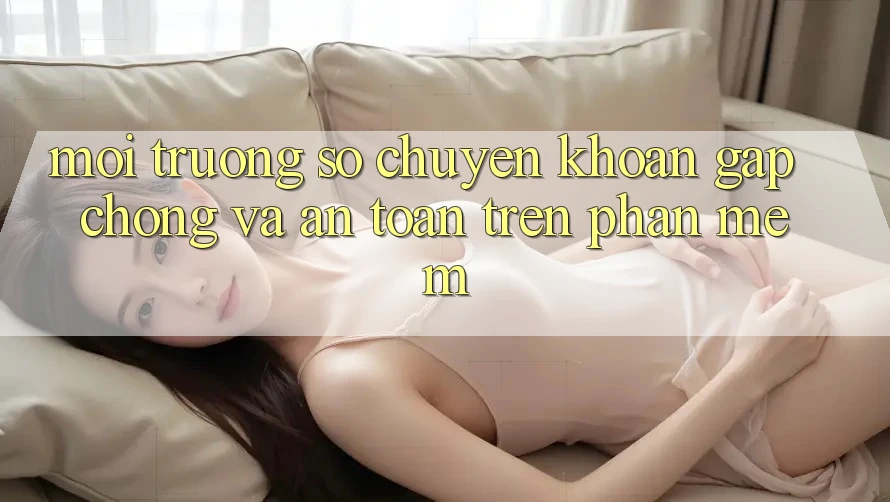 Môi trường số Chuyển khoản Gấp Chóng Và An Toàn Trên Phần mềm Môi trường số Chuyển khoản Gấp Chóng Và An Toàn Trên Phần mềm