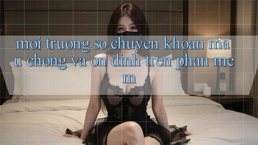 Môi trường số Chuyển khoản Mau Chóng Và Ổn định Trên Phần mềm Môi trường số Chuyển khoản Mau Chóng Và Ổn định Trên Phần mềm