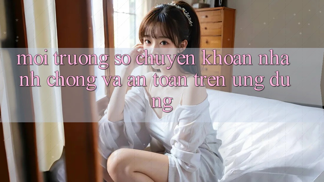Môi trường số Chuyển khoản Nhanh Chóng Và An Toàn Trên Ứng dụng