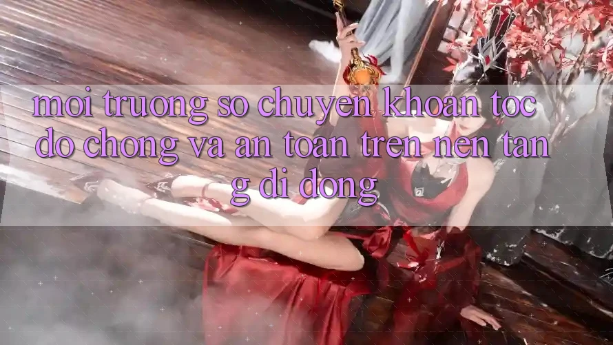 Môi trường số Chuyển khoản Tốc độ Chóng Và An Toàn Trên Nền Tảng Di Động