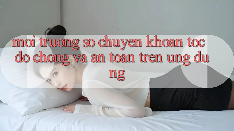 Môi trường số Chuyển khoản Tốc độ Chóng Và An Toàn Trên Ứng dụng