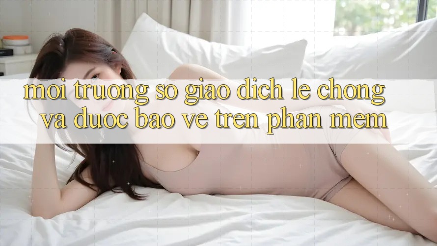 Môi trường số Giao Dịch Lẹ Chóng Và Được bảo vệ Trên Phần mềm Môi trường số Giao Dịch Lẹ Chóng Và Được bảo vệ Trên Phần mềm