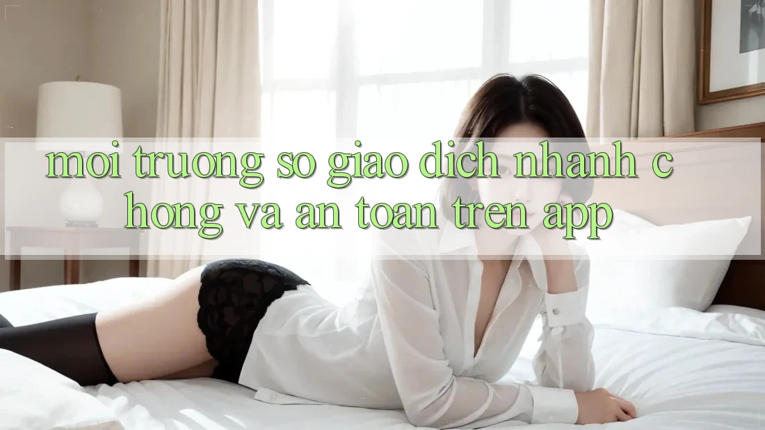 Môi trường số Giao Dịch Nhanh Chóng Và An Toàn Trên App Môi trường số Giao Dịch Nhanh Chóng Và An Toàn Trên App