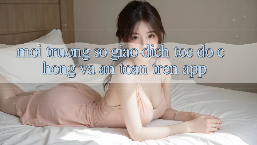 Môi trường số Giao Dịch Tốc độ Chóng Và An Toàn Trên App Môi trường số Giao Dịch Tốc độ Chóng Và An Toàn Trên App