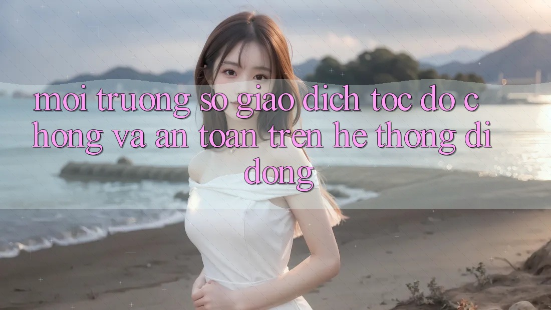 Môi trường số Giao Dịch Tốc độ Chóng Và An Toàn Trên Hệ thống Di Động