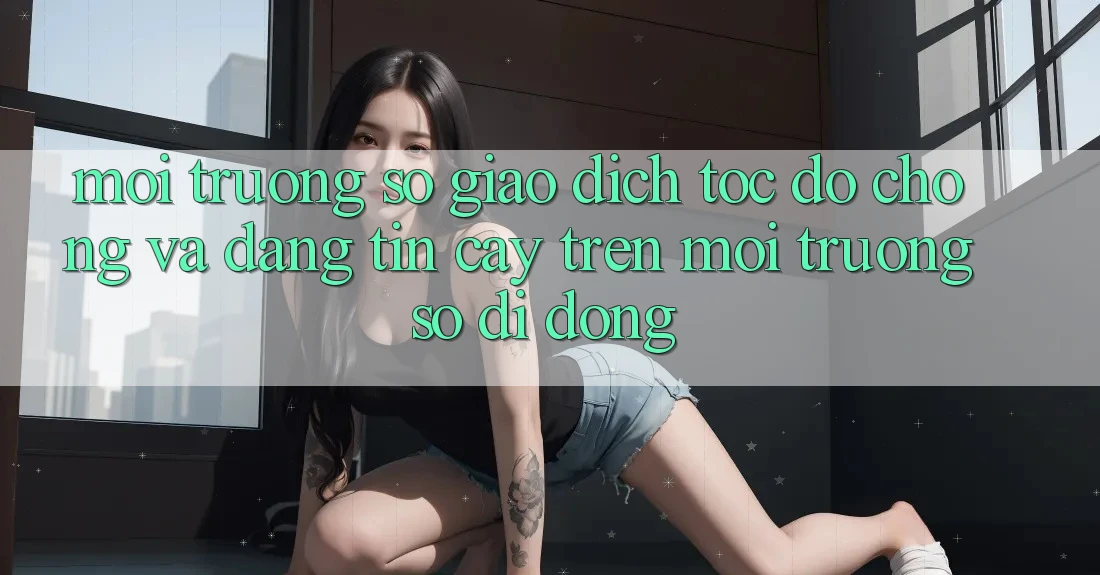 Môi trường số Giao Dịch Tốc độ Chóng Và Đáng tin cậy Trên Môi trường số Di Động
