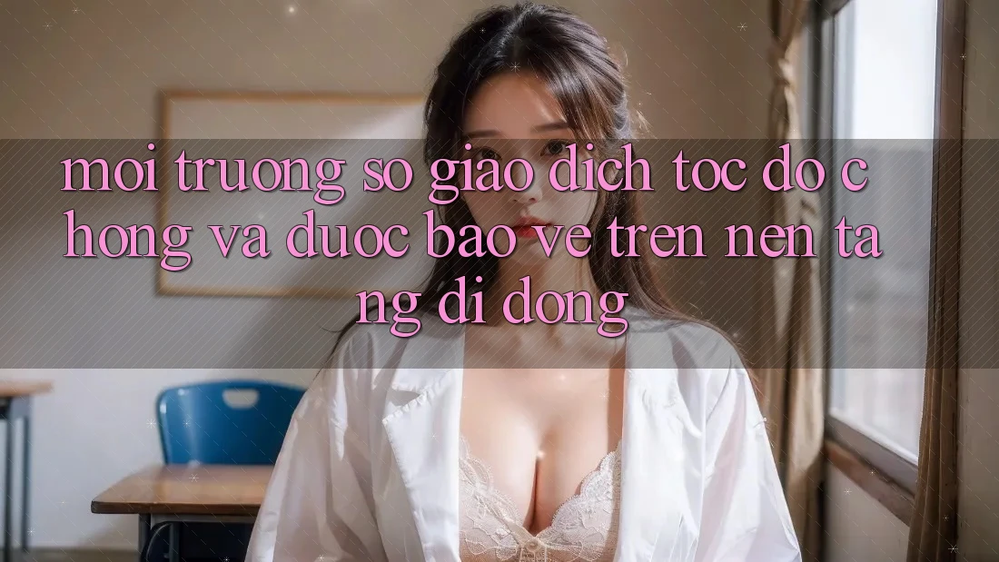 Môi trường số Giao Dịch Tốc độ Chóng Và Được bảo vệ Trên Nền Tảng Di Động Môi trường số Giao Dịch Tốc độ Chóng Và Được bảo vệ Trên Nền Tảng Di Động