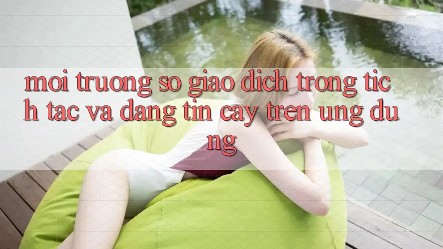 Môi trường số Giao Dịch Trong tích tắc Và Đáng tin cậy Trên Ứng dụng