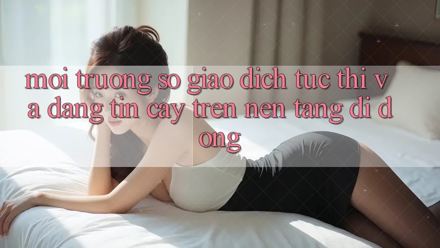 Môi trường số Giao Dịch Tức thì Và Đáng tin cậy Trên Nền tảng di động Môi trường số Giao Dịch Tức thì Và Đáng tin cậy Trên Nền tảng di động