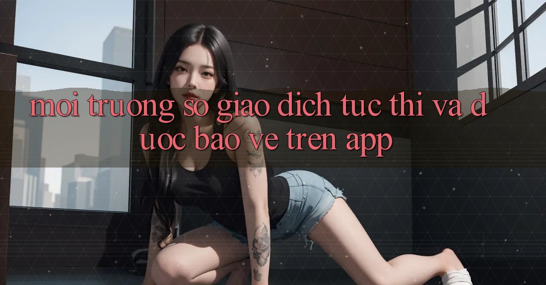 Môi trường số Giao dịch Tức thì Và Được bảo vệ Trên App