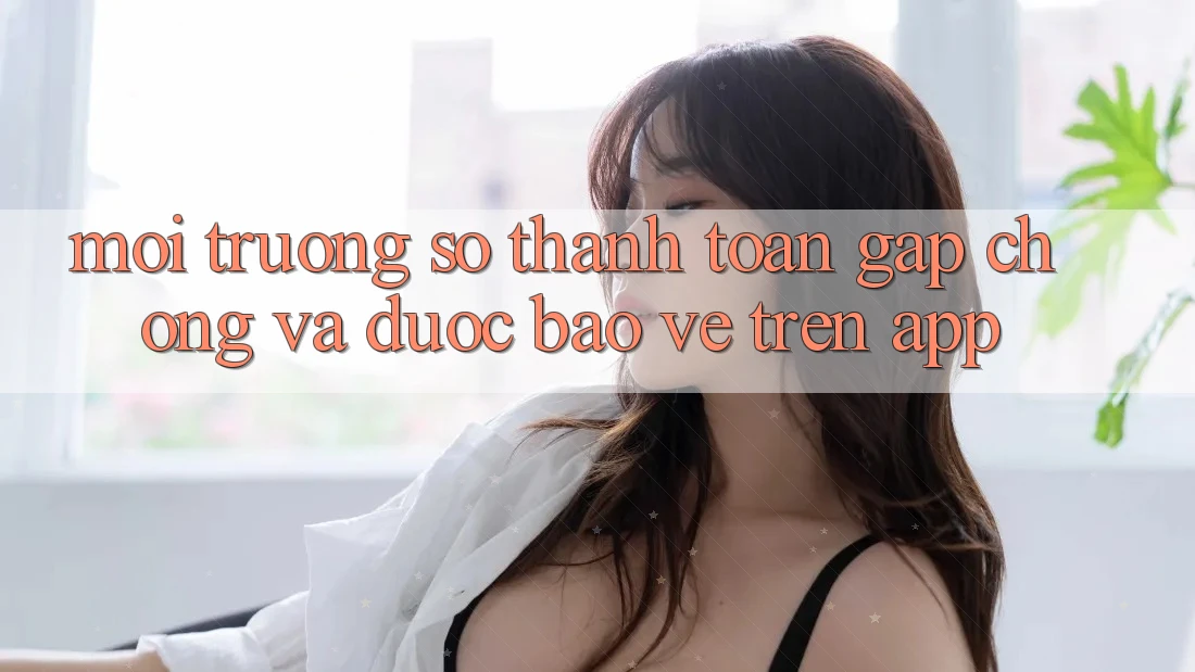 Môi trường số Thanh toán Gấp Chóng Và Được bảo vệ Trên App