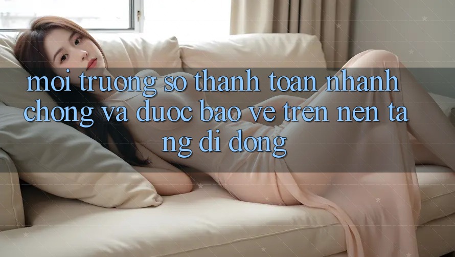 Môi trường số Thanh toán Nhanh Chóng Và Được bảo vệ Trên Nền Tảng Di Động Môi trường số Thanh toán Nhanh Chóng Và Được bảo vệ Trên Nền Tảng Di Động