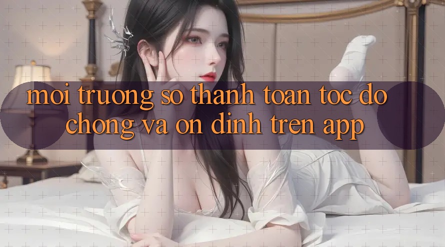 Môi trường số Thanh toán Tốc độ Chóng Và Ổn định Trên App Môi trường số Thanh toán Tốc độ Chóng Và Ổn định Trên App