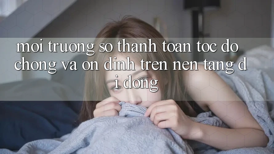 Môi trường số Thanh toán Tốc độ Chóng Và Ổn định Trên Nền Tảng Di Động Môi trường số Thanh toán Tốc độ Chóng Và Ổn định Trên Nền Tảng Di Động