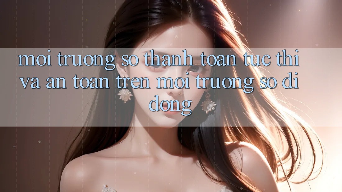 Môi trường số Thanh toán Tức thì Và An Toàn Trên Môi trường số Di Động Môi trường số Thanh toán Tức thì Và An Toàn Trên Môi trường số Di Động