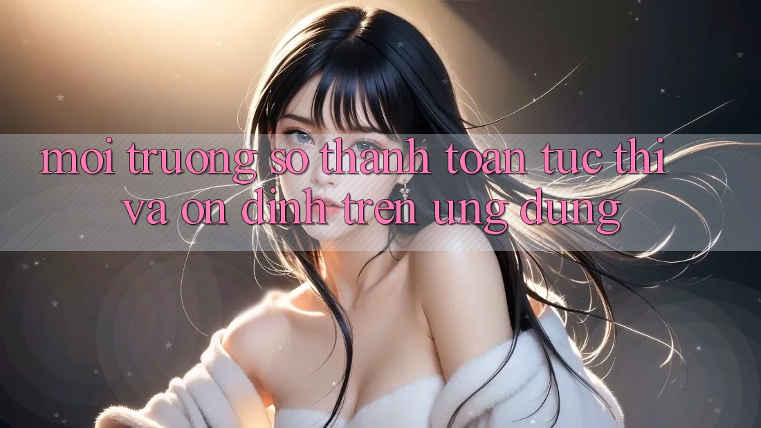 Môi trường số Thanh toán Tức thì Và Ổn định Trên Ứng dụng