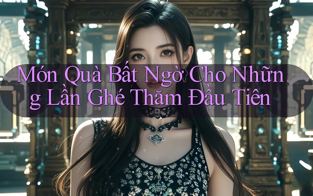 Món Quà Bất Ngờ Cho Những Lần Ghé Thăm Đầu Tiên Món Quà Bất Ngờ Cho Những Lần Ghé Thăm Đầu Tiên