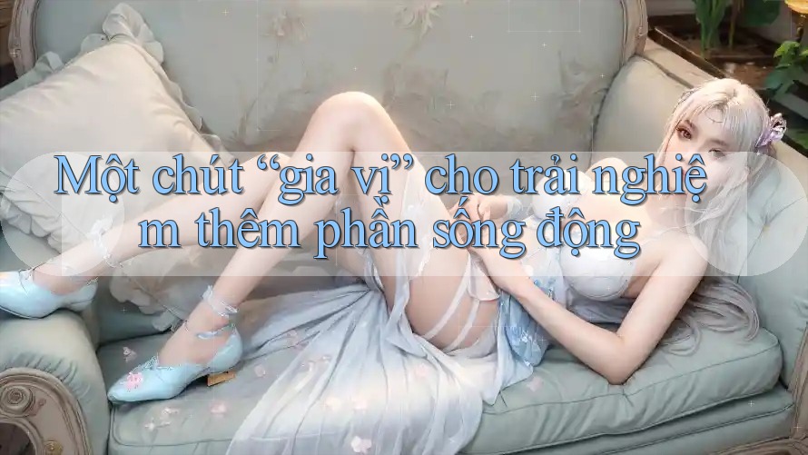 Một chút “gia vị” cho trải nghiệm thêm phần sống động Một chút “gia vị” cho trải nghiệm thêm phần sống động