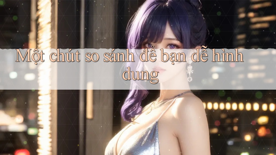 Một chút so sánh để bạn dễ hình dung Một chút so sánh để bạn dễ hình dung