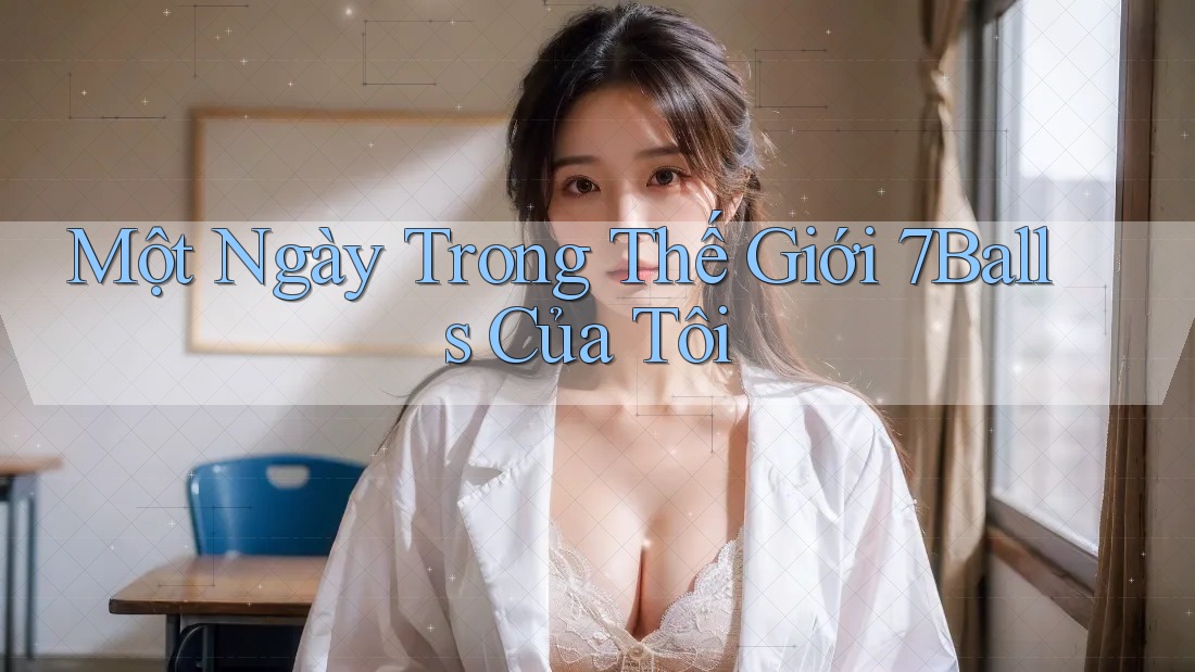 Một Ngày Trong Thế Giới 7Balls Của Tôi