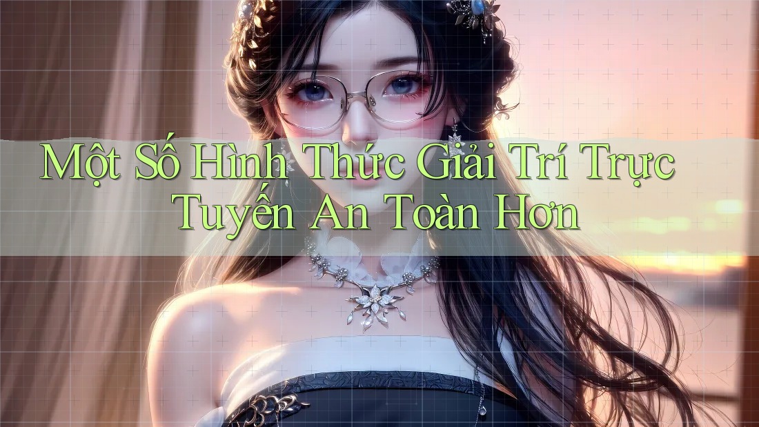 Một Số Hình Thức Giải Trí Trực Tuyến An Toàn Hơn