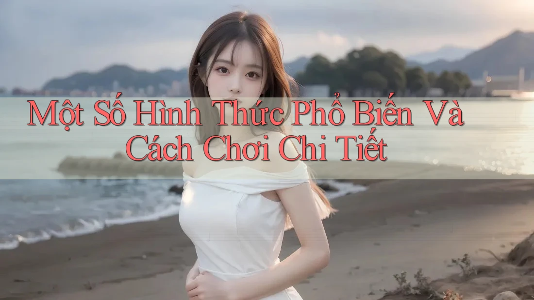 Một Số Hình Thức Phổ Biến Và Cách Chơi Chi Tiết