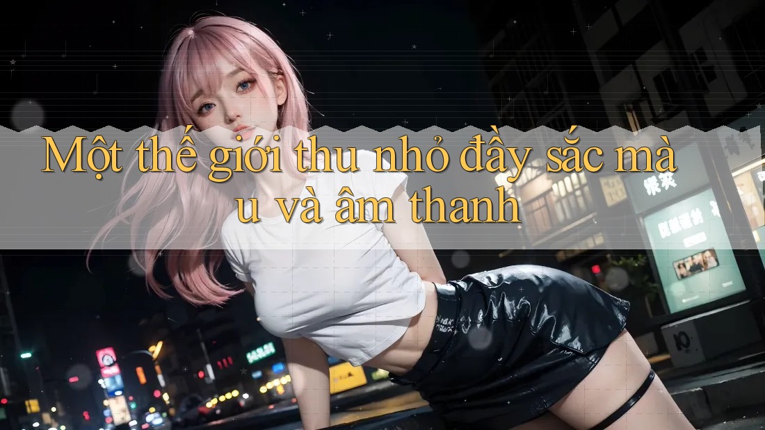 Một thế giới thu nhỏ đầy sắc màu và âm thanh Một thế giới thu nhỏ đầy sắc màu và âm thanh