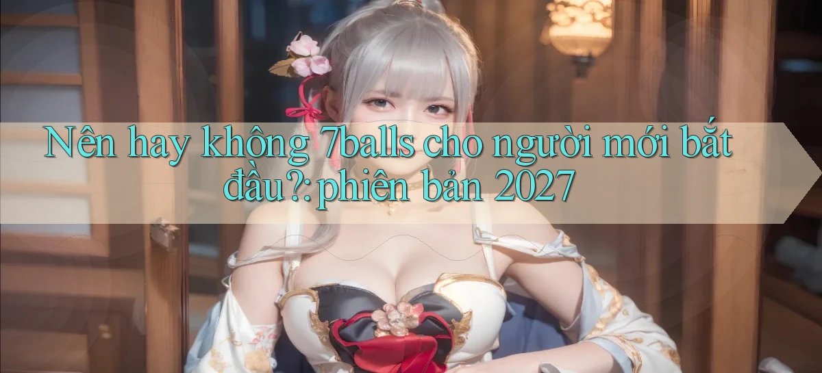 Nên hay không 7balls cho người mới bắt đầu phiên bản 2027