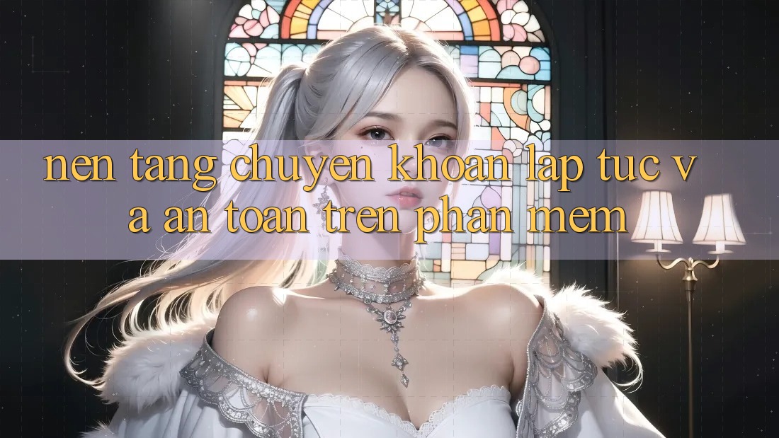 Nền tảng Chuyển khoản Lập tức Và An Toàn Trên Phần mềm Nền tảng Chuyển khoản Lập tức Và An Toàn Trên Phần mềm