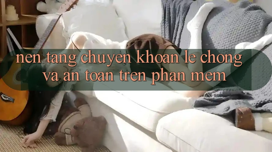 Nền tảng Chuyển khoản Lẹ Chóng Và An Toàn Trên Phần mềm
