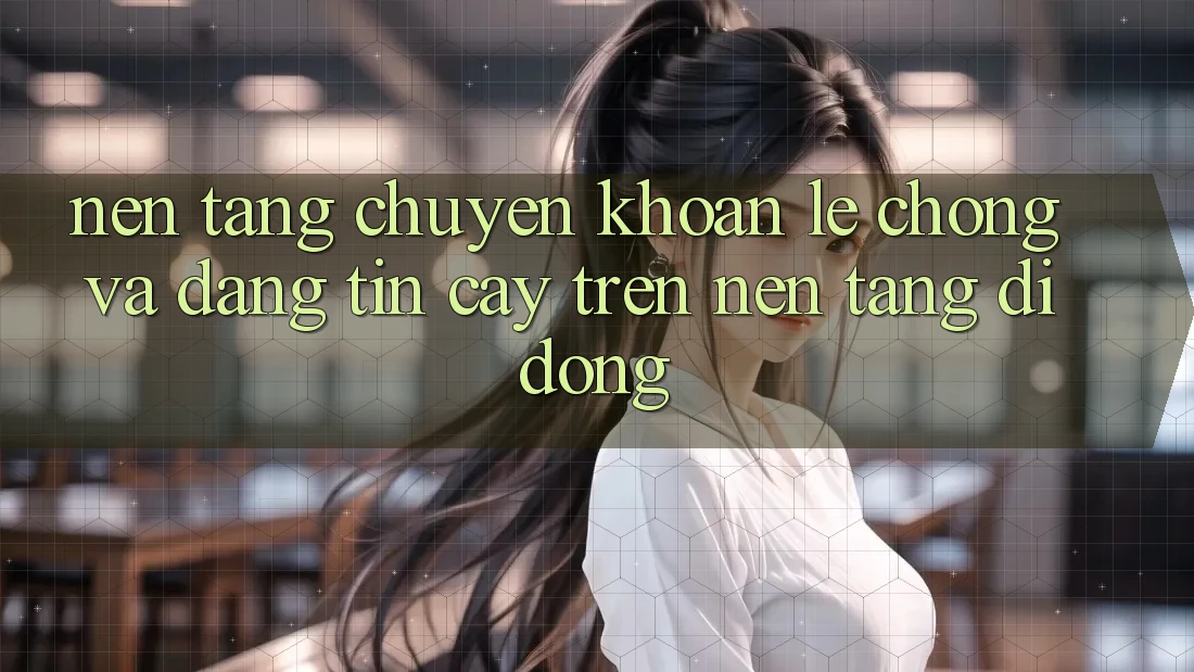 Nền tảng Chuyển khoản Lẹ Chóng Và Đáng tin cậy Trên Nền Tảng Di Động Nền tảng Chuyển khoản Lẹ Chóng Và Đáng tin cậy Trên Nền Tảng Di Động