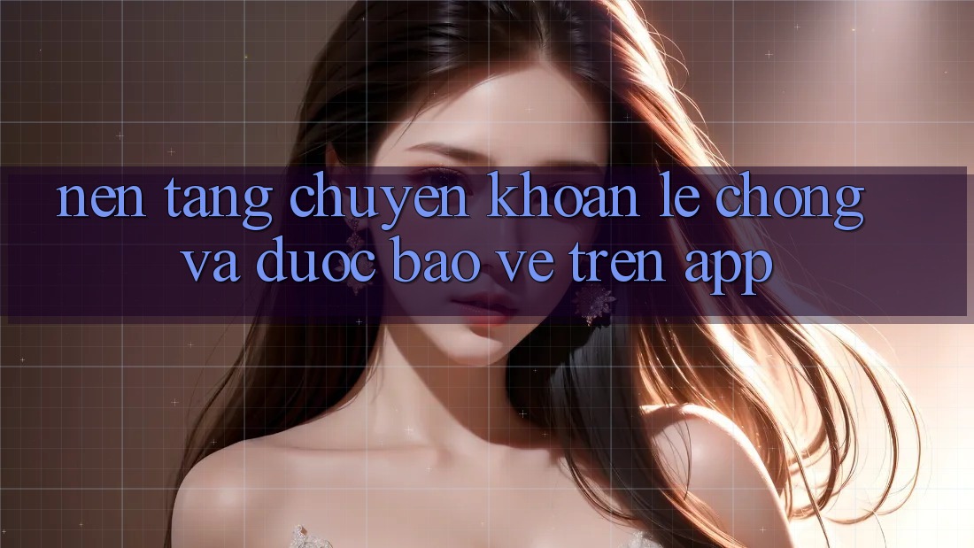 Nền tảng Chuyển khoản Lẹ Chóng Và Được bảo vệ Trên App