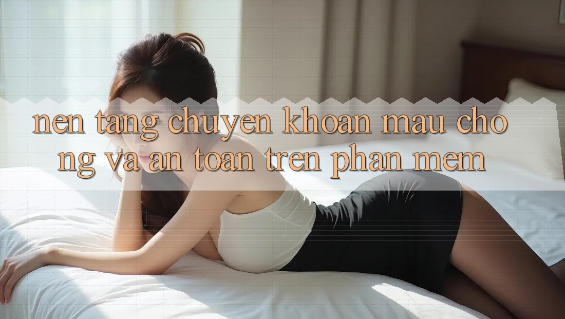 Nền tảng Chuyển khoản Mau Chóng Và An Toàn Trên Phần mềm Nền tảng Chuyển khoản Mau Chóng Và An Toàn Trên Phần mềm