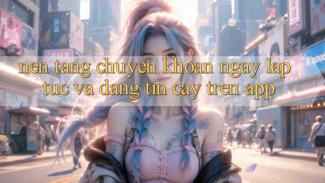 Nền tảng Chuyển khoản Ngay lập tức Và Đáng tin cậy Trên App Nền tảng Chuyển khoản Ngay lập tức Và Đáng tin cậy Trên App