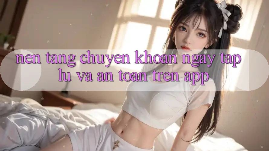 Nền tảng Chuyển khoản Ngay tắp lự Và An Toàn Trên App Nền tảng Chuyển khoản Ngay tắp lự Và An Toàn Trên App