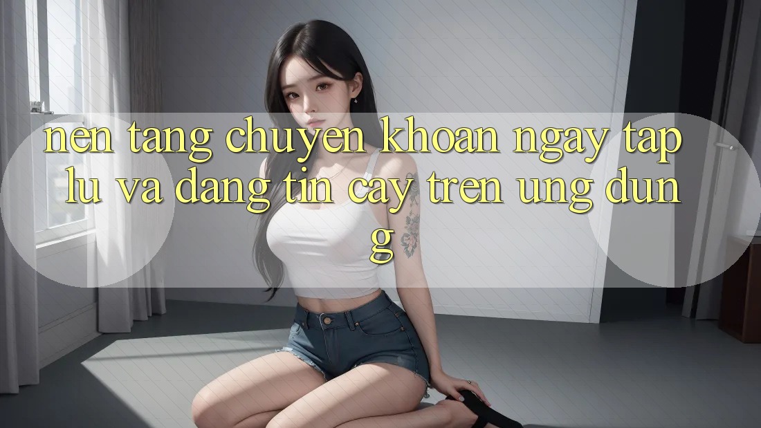 Nền tảng Chuyển khoản Ngay tắp lự Và Đáng tin cậy Trên Ứng dụng