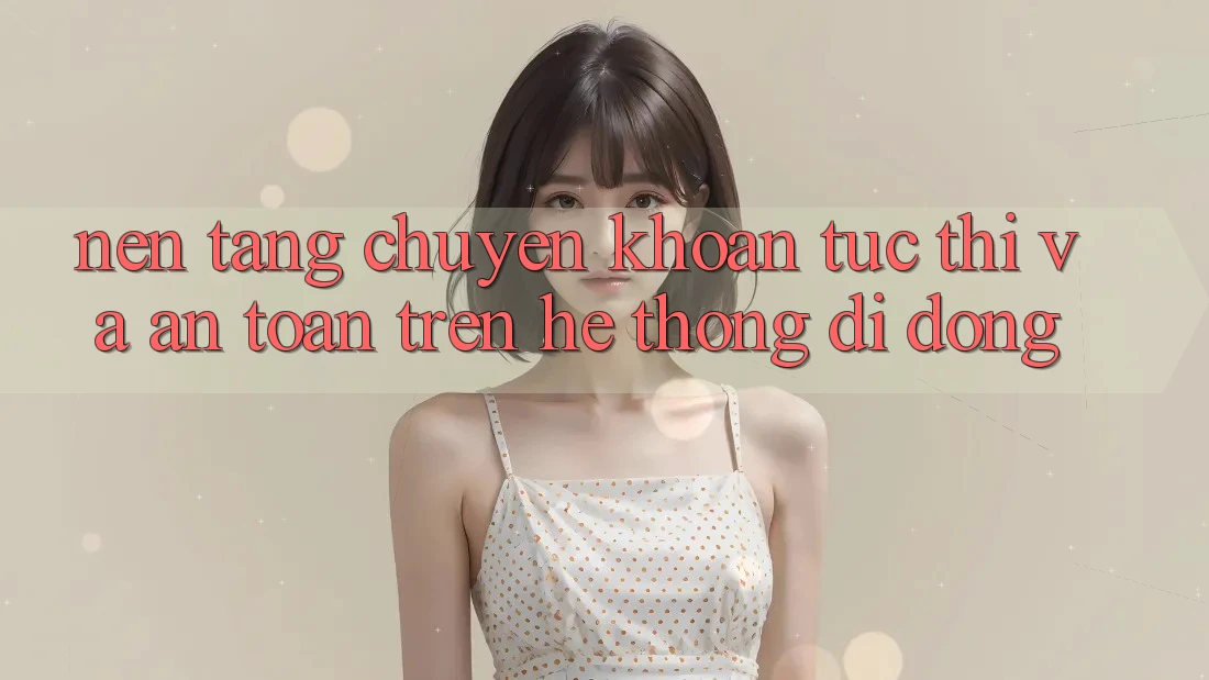 Nền tảng Chuyển khoản Tức thì Và An Toàn Trên Hệ thống Di Động Nền tảng Chuyển khoản Tức thì Và An Toàn Trên Hệ thống Di Động