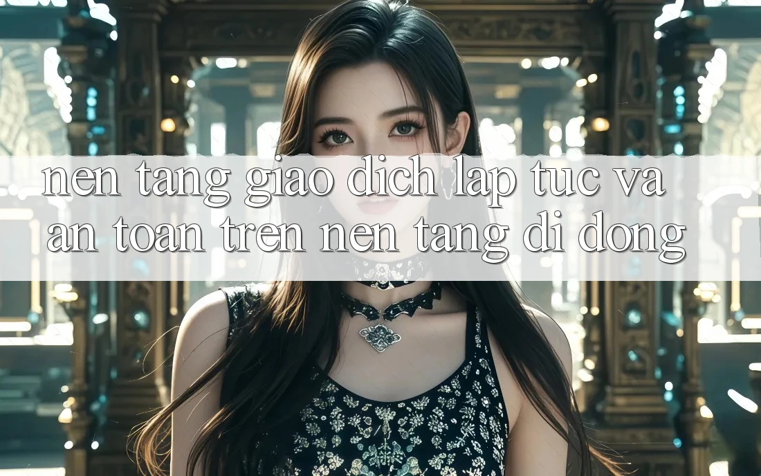 Nền tảng Giao Dịch Lập tức Và An Toàn Trên Nền Tảng Di Động Nền tảng Giao Dịch Lập tức Và An Toàn Trên Nền Tảng Di Động