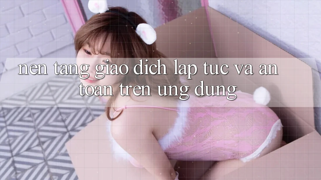 Nền tảng Giao Dịch Lập tức Và An Toàn Trên Ứng dụng Nền tảng Giao Dịch Lập tức Và An Toàn Trên Ứng dụng
