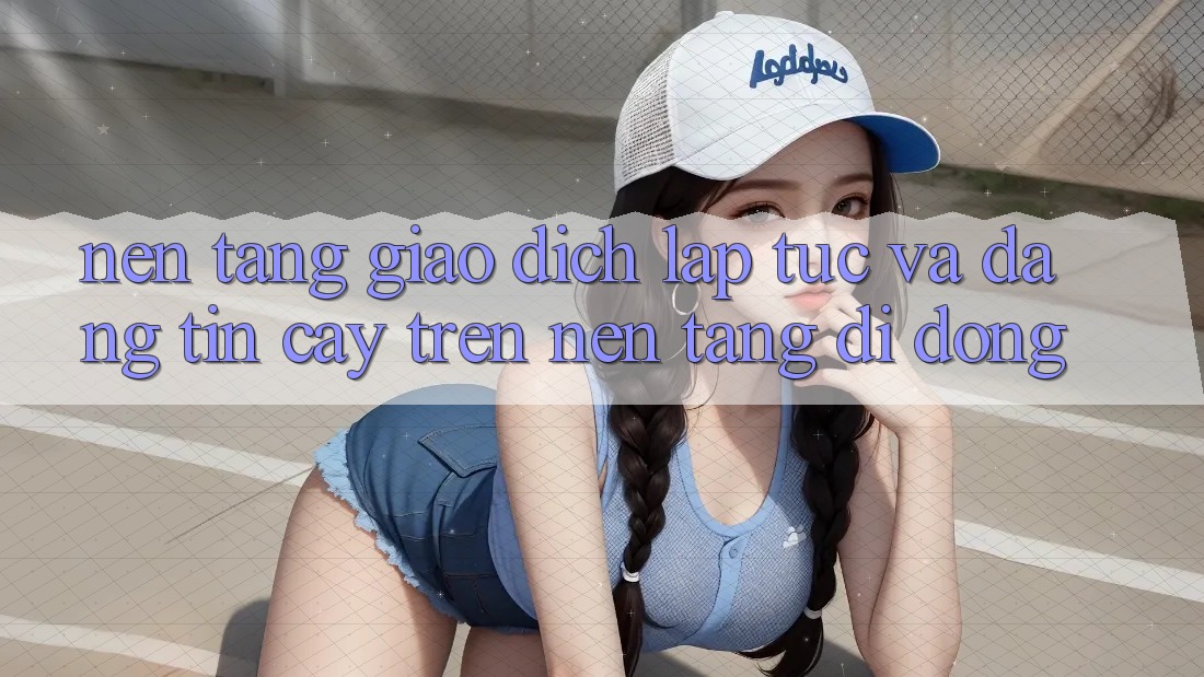 Nền tảng Giao Dịch Lập tức Và Đáng tin cậy Trên Nền Tảng Di Động Nền tảng Giao Dịch Lập tức Và Đáng tin cậy Trên Nền Tảng Di Động