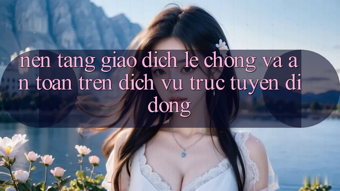 Nền tảng Giao Dịch Lẹ Chóng Và An Toàn Trên Dịch vụ trực tuyến Di Động Nền tảng Giao Dịch Lẹ Chóng Và An Toàn Trên Dịch vụ trực tuyến Di Động