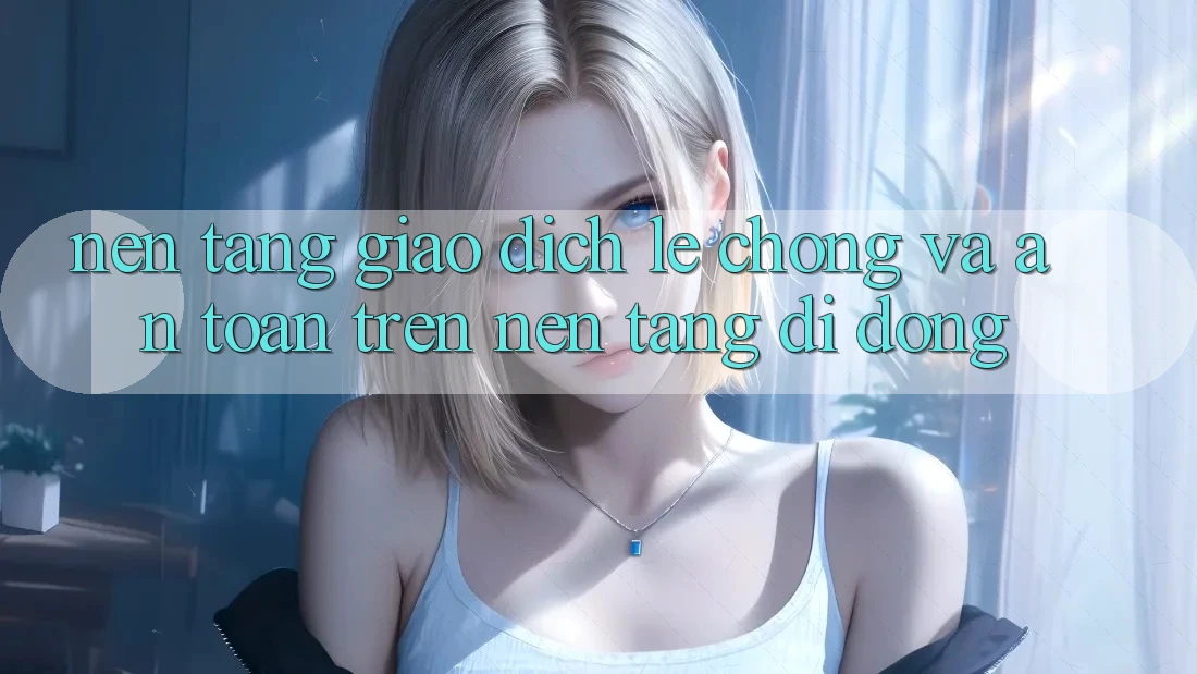 Nền tảng Giao Dịch Lẹ Chóng Và An Toàn Trên Nền Tảng Di Động