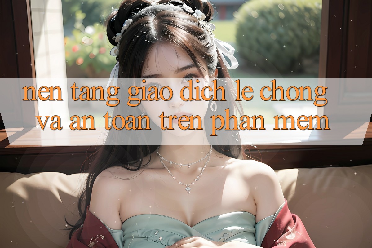 Nền tảng Giao Dịch Lẹ Chóng Và An Toàn Trên Phần mềm Nền tảng Giao Dịch Lẹ Chóng Và An Toàn Trên Phần mềm