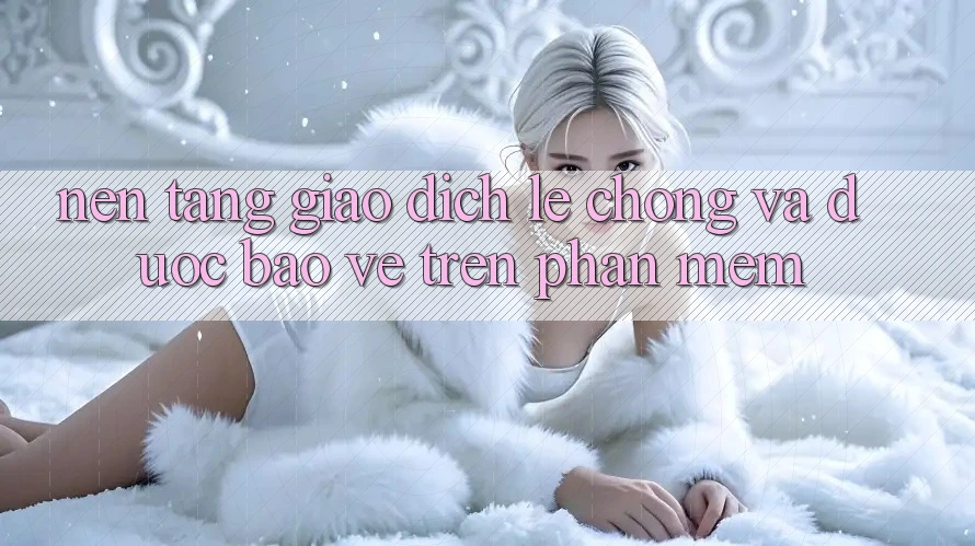 Nền tảng Giao Dịch Lẹ Chóng Và Được bảo vệ Trên Phần mềm Nền tảng Giao Dịch Lẹ Chóng Và Được bảo vệ Trên Phần mềm