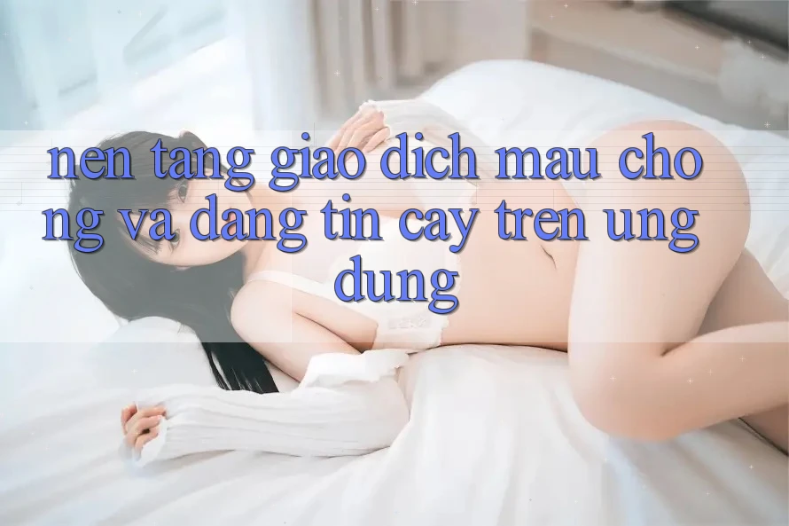 Nền tảng Giao Dịch Mau Chóng Và Đáng tin cậy Trên Ứng dụng