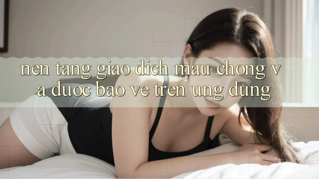 Nền tảng Giao Dịch Mau Chóng Và Được bảo vệ Trên Ứng dụng