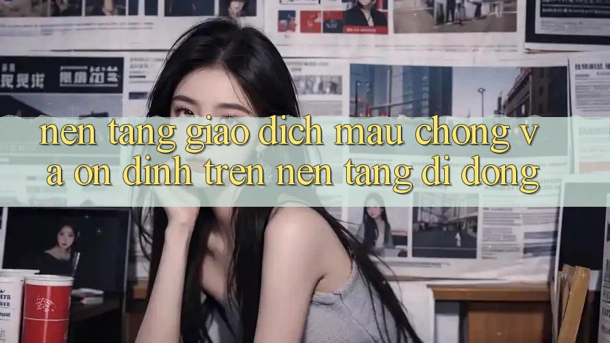 Nền tảng Giao dịch Mau Chóng Và Ổn định Trên Nền Tảng Di Động Nền tảng Giao dịch Mau Chóng Và Ổn định Trên Nền Tảng Di Động