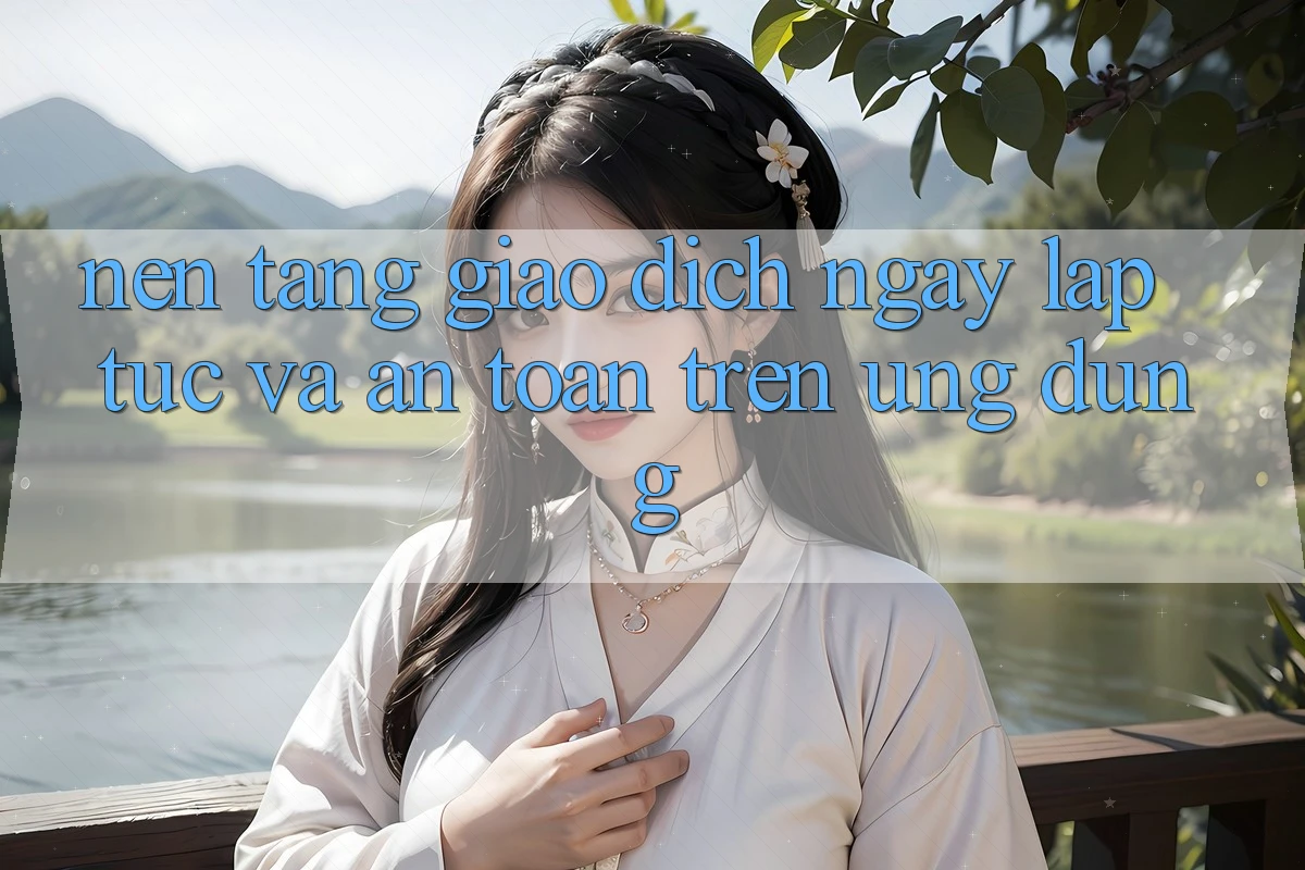 Nền tảng Giao Dịch Ngay lập tức Và An toàn Trên Ứng dụng