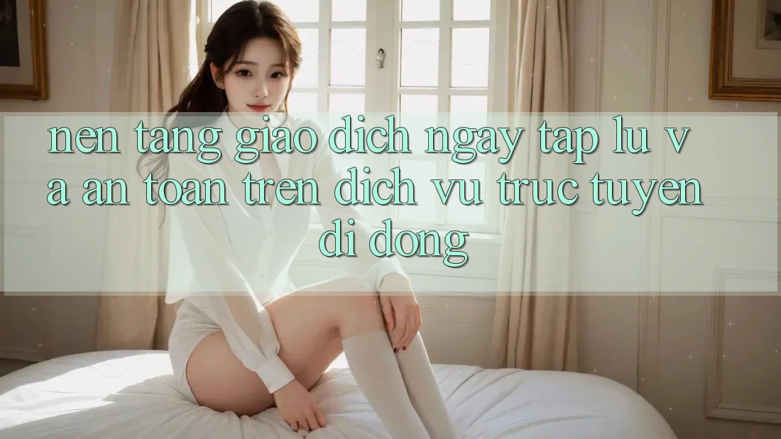 Nền tảng Giao Dịch Ngay tắp lự Và An Toàn Trên Dịch vụ trực tuyến Di Động Nền tảng Giao Dịch Ngay tắp lự Và An Toàn Trên Dịch vụ trực tuyến Di Động